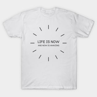 Life Is Now And Now Is Amazing T-Shirt